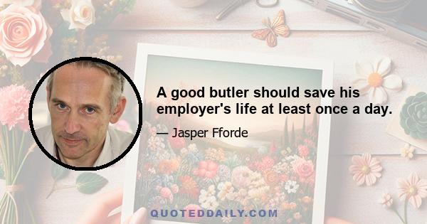 A good butler should save his employer's life at least once a day.