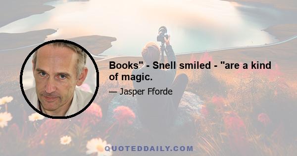 Books - Snell smiled - are a kind of magic.