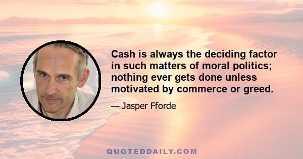 Cash is always the deciding factor in such matters of moral politics; nothing ever gets done unless motivated by commerce or greed.