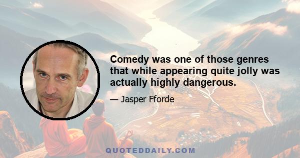 Comedy was one of those genres that while appearing quite jolly was actually highly dangerous.