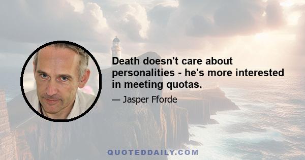 Death doesn't care about personalities - he's more interested in meeting quotas.