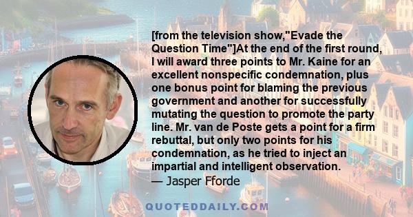 [from the television show,Evade the Question Time]At the end of the first round, I will award three points to Mr. Kaine for an excellent nonspecific condemnation, plus one bonus point for blaming the previous government 