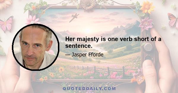 Her majesty is one verb short of a sentence.