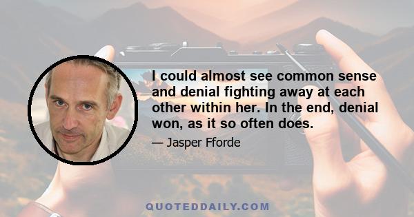 I could almost see common sense and denial fighting away at each other within her. In the end, denial won, as it so often does.