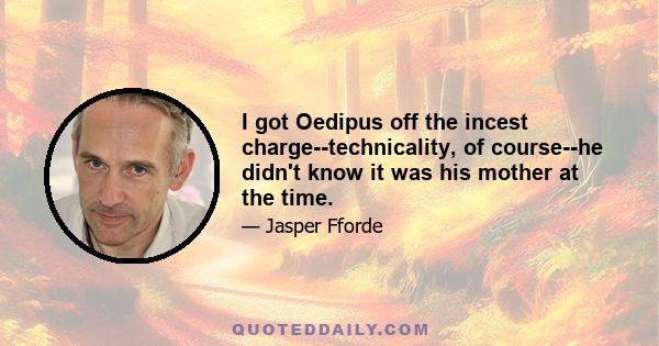 I got Oedipus off the incest charge--technicality, of course--he didn't know it was his mother at the time.