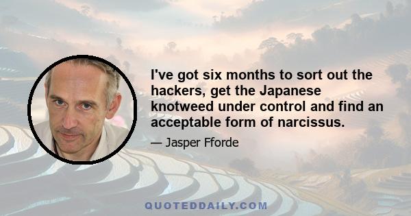 I've got six months to sort out the hackers, get the Japanese knotweed under control and find an acceptable form of narcissus.