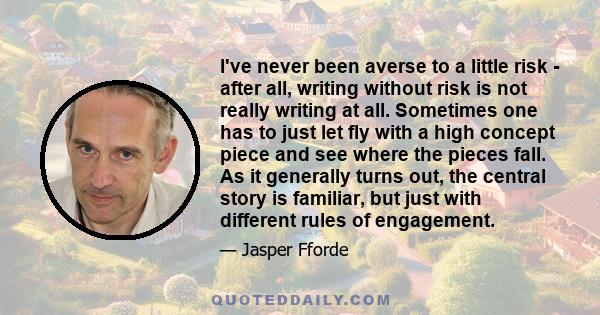 I've never been averse to a little risk - after all, writing without risk is not really writing at all. Sometimes one has to just let fly with a high concept piece and see where the pieces fall. As it generally turns