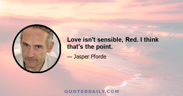 Love isn't sensible, Red. I think that's the point.