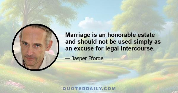 Marriage is an honorable estate and should not be used simply as an excuse for legal intercourse.