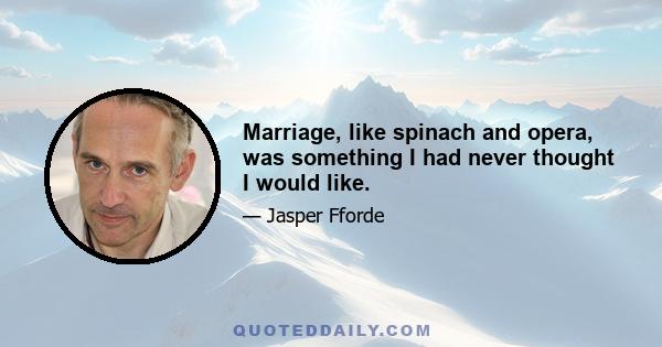 Marriage, like spinach and opera, was something I had never thought I would like.