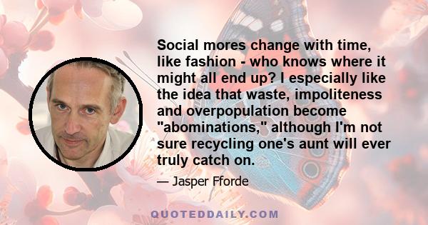 Social mores change with time, like fashion - who knows where it might all end up? I especially like the idea that waste, impoliteness and overpopulation become abominations, although I'm not sure recycling one's aunt