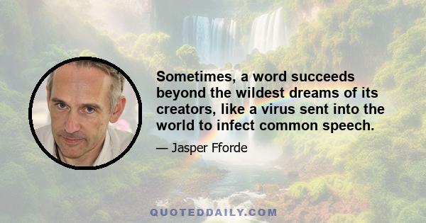 Sometimes, a word succeeds beyond the wildest dreams of its creators, like a virus sent into the world to infect common speech.