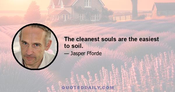 The cleanest souls are the easiest to soil.