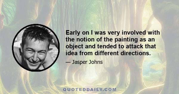 Early on I was very involved with the notion of the painting as an object and tended to attack that idea from different directions.