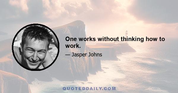 One works without thinking how to work.