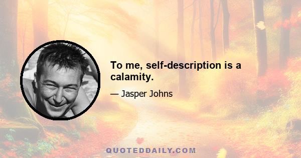 To me, self-description is a calamity.