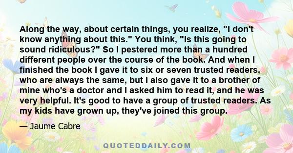 Along the way, about certain things, you realize, I don't know anything about this. You think, Is this going to sound ridiculous? So I pestered more than a hundred different people over the course of the book. And when