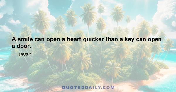 A smile can open a heart quicker than a key can open a door.