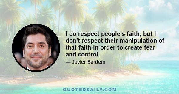 I do respect people's faith, but I don't respect their manipulation of that faith in order to create fear and control.