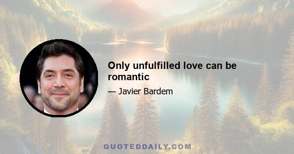 Only unfulfilled love can be romantic