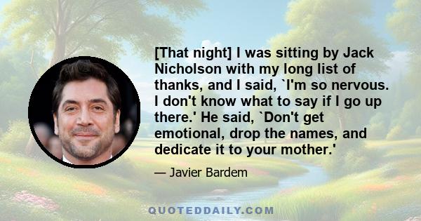 [That night] I was sitting by Jack Nicholson with my long list of thanks, and I said, `I'm so nervous. I don't know what to say if I go up there.' He said, `Don't get emotional, drop the names, and dedicate it to your