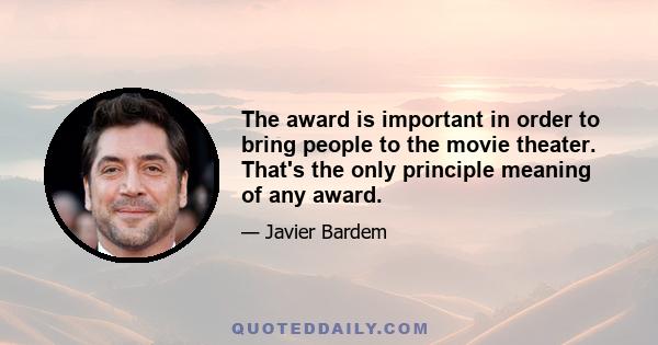 The award is important in order to bring people to the movie theater. That's the only principle meaning of any award.