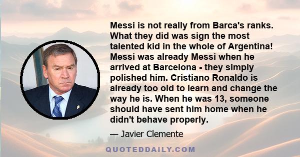 Messi is not really from Barca's ranks. What they did was sign the most talented kid in the whole of Argentina! Messi was already Messi when he arrived at Barcelona - they simply polished him. Cristiano Ronaldo is