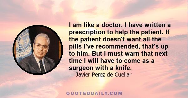 I am like a doctor. I have written a prescription to help the patient. If the patient doesn't want all the pills I've recommended, that's up to him. But I must warn that next time I will have to come as a surgeon with a 