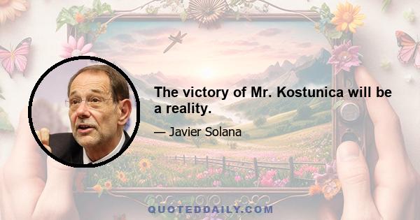 The victory of Mr. Kostunica will be a reality.