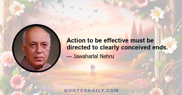 Action to be effective must be directed to clearly conceived ends.