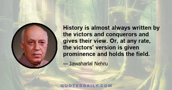 History is almost always written by the victors and conquerors and gives their view. Or, at any rate, the victors' version is given prominence and holds the field.