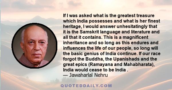 If I was asked what is the greatest treasure which India possesses and what is her finest heritage, I would answer unhesitatingly that it is the Samskrit language and literature and all that it contains. This is a