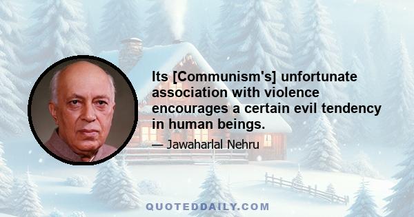 Its [Communism's] unfortunate association with violence encourages a certain evil tendency in human beings.