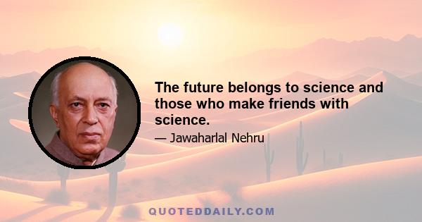 The future belongs to science and those who make friends with science.