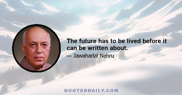 The future has to be lived before it can be written about.