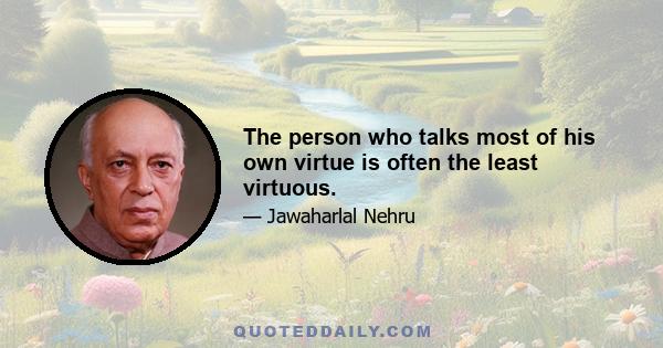 The person who talks most of his own virtue is often the least virtuous.