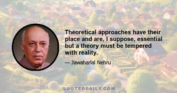 Theoretical approaches have their place and are, I suppose, essential but a theory must be tempered with reality.