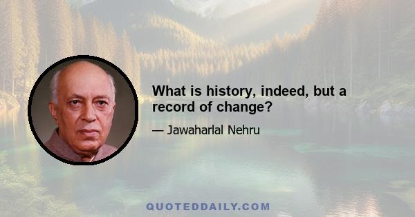 What is history, indeed, but a record of change?