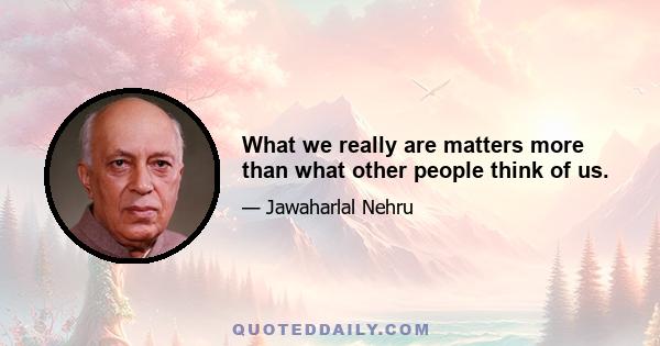 What we really are matters more than what other people think of us.