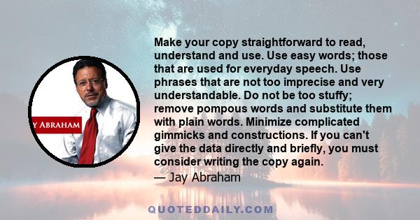 Make your copy straightforward to read, understand and use. Use easy words; those that are used for everyday speech. Use phrases that are not too imprecise and very understandable. Do not be too stuffy; remove pompous