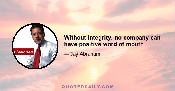 Without integrity, no company can have positive word of mouth