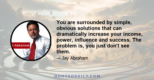 You are surrounded by simple, obvious solutions that can dramatically increase your income, power, influence and success. The problem is, you just don't see them.