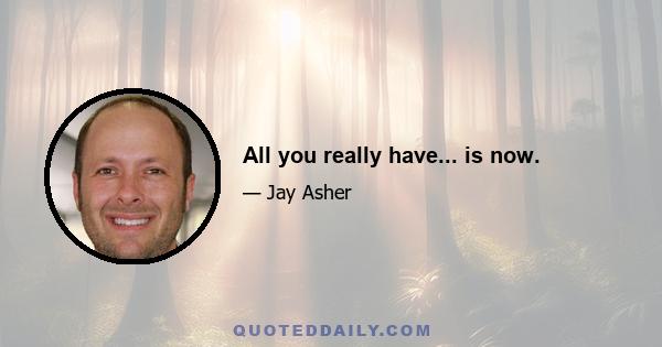 All you really have... is now.