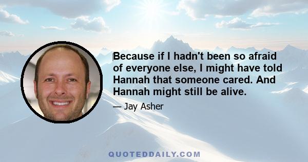 ‎Because if I hadn't been so afraid of everyone else, I might have told Hannah that someone cared. And Hannah might still be alive.