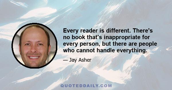 Every reader is different. There's no book that's inappropriate for every person, but there are people who cannot handle everything.