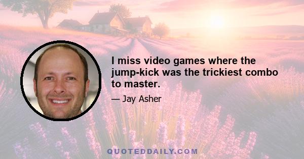 I miss video games where the jump-kick was the trickiest combo to master.