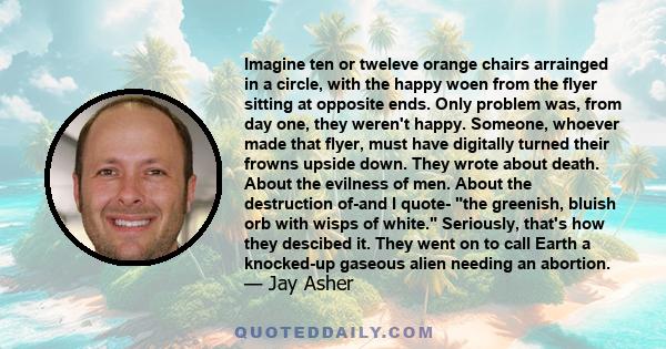 Imagine ten or tweleve orange chairs arrainged in a circle, with the happy woen from the flyer sitting at opposite ends. Only problem was, from day one, they weren't happy. Someone, whoever made that flyer, must have