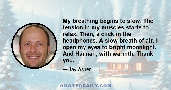 My breathing begins to slow. The tension in my muscles starts to relax. Then, a click in the headphones. A slow breath of air. I open my eyes to bright moonlight. And Hannah, with warmth. Thank you.