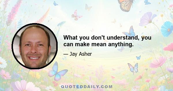 What you don't understand, you can make mean anything.