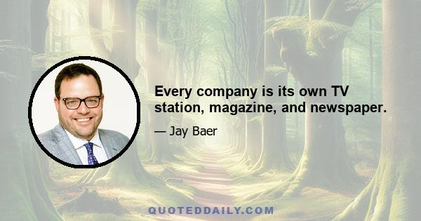 Every company is its own TV station, magazine, and newspaper.